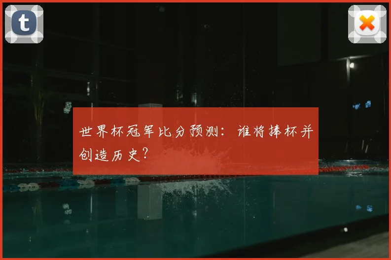 世界杯冠军比分预测：谁将捧杯并创造历史？