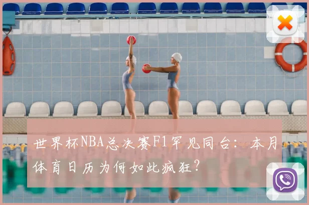 世界杯NBA总决赛F1罕见同台:本月体育日历为何如此疯狂?