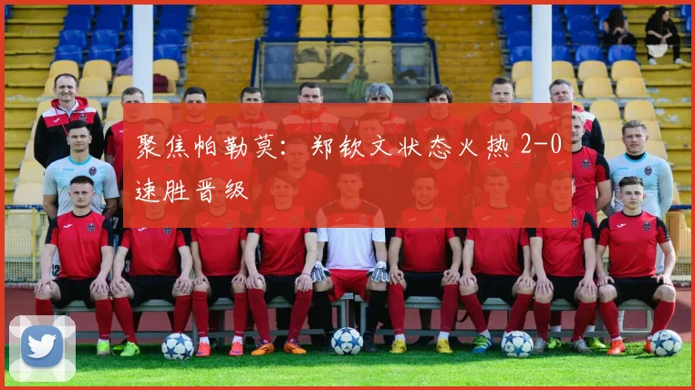 聚焦帕勒莫:郑钦文状态火热 2-0速胜晋级