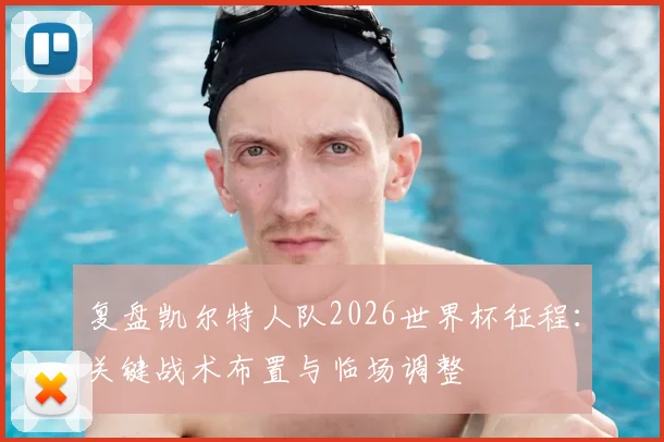 复盘凯尔特人队2026世界杯征程:关键战术布置与临场调整