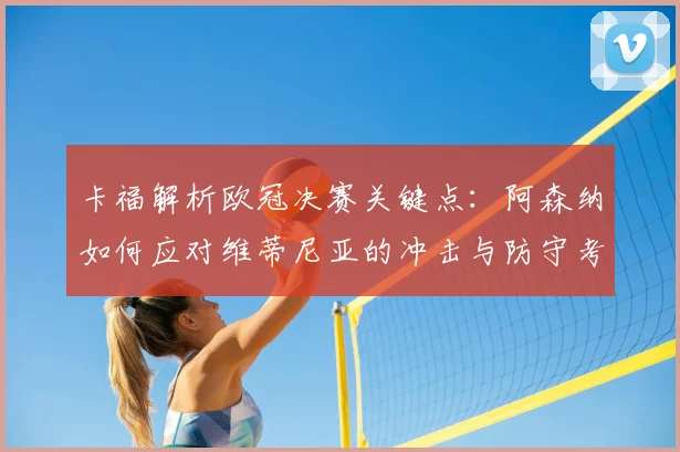 卡福解析欧冠决赛关键点：阿森纳如何应对维蒂尼亚的冲击与防守考验