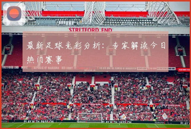 最新足球竞彩分析：专家解读今日热门赛事