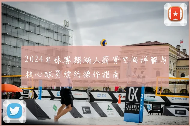 2024年休赛期湖人薪资空间详解与核心球员续约操作指南