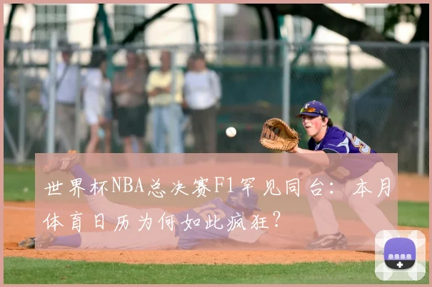世界杯NBA总决赛F1罕见同台:本月体育日历为何如此疯狂?