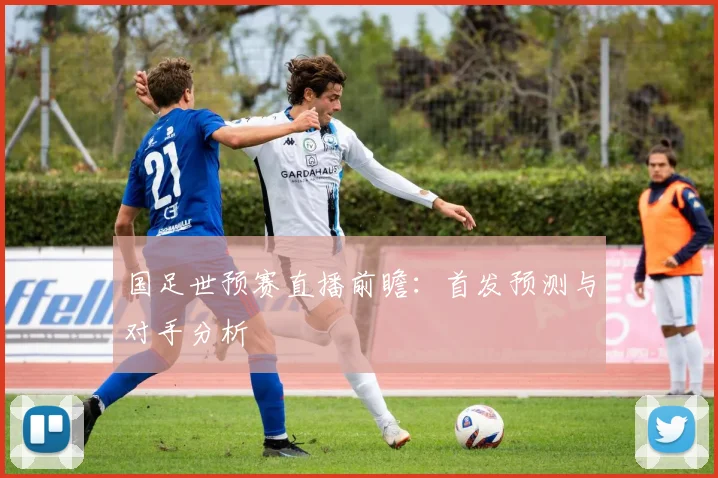 国足世预赛直播前瞻：首发预测与对手分析