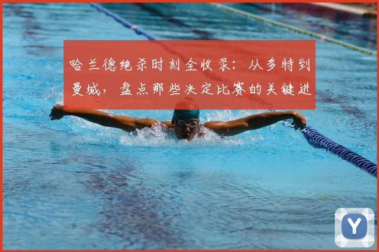 哈兰德绝杀时刻全收录：从多特到曼城，盘点那些决定比赛的关键进球视频与深度解析