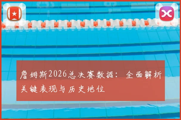 詹姆斯2026总决赛数据：全面解析关键表现与历史地位