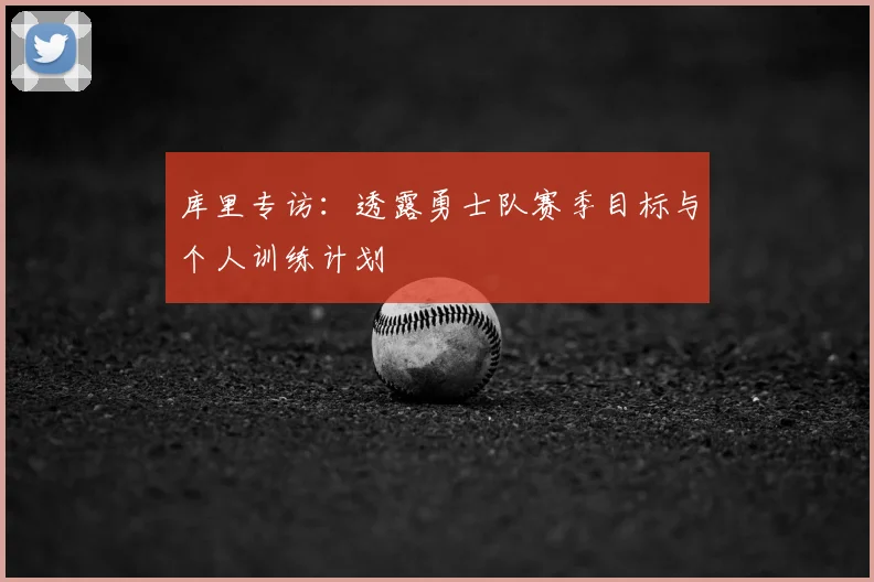 库里专访：透露勇士队赛季目标与个人训练计划