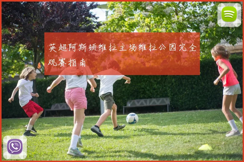英超阿斯顿维拉主场维拉公园完全观赛指南