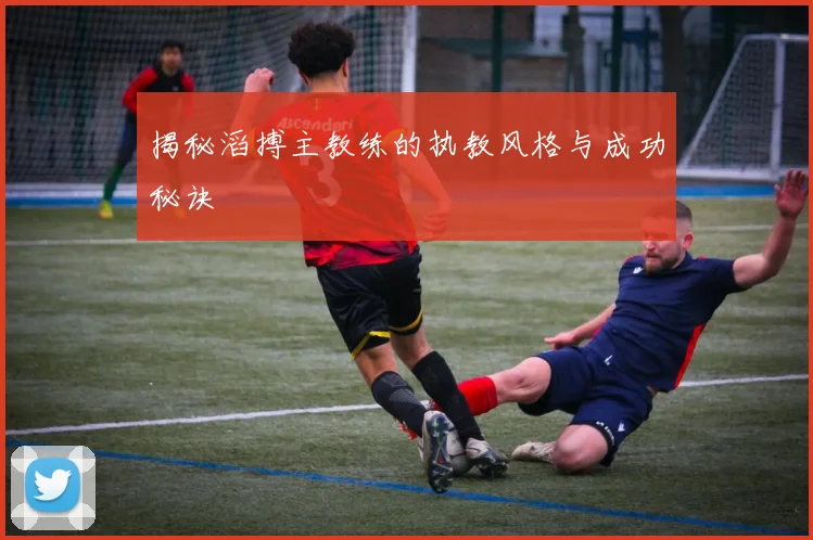 揭秘滔搏主教练的执教风格与成功秘诀